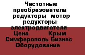 Частотные преобразователи, редукторы, мотор-редукторы, электродвигатели › Цена ­ 123 - Крым, Симферополь Бизнес » Оборудование   